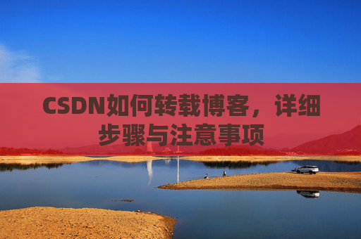 CSDN如何转载博客，详细步骤与注意事项