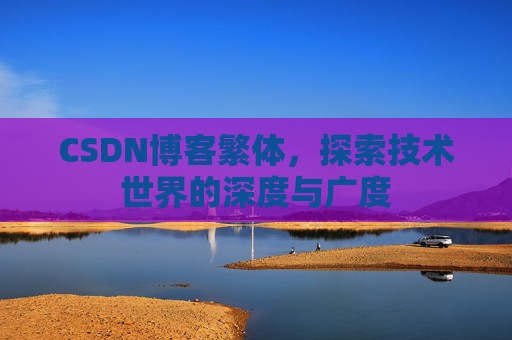 CSDN博客繁体,探索技术世界的深度与广度 CSDN博客繁体,探索技术世界的深度与广度