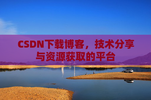 CSDN下载博客,技术分享与资源获取的平台